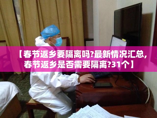 【春节返乡要隔离吗?最新情况汇总,春节返乡是否需要隔离?31个】 【春节返乡要隔离吗?最新情况汇总,春节返乡是否需要隔离?31个】