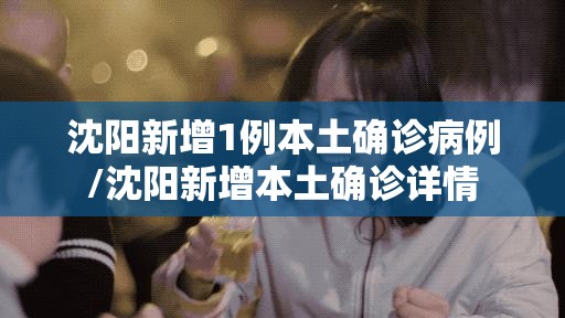 沈阳新增1例本土确诊病例/沈阳新增本土确诊详情 沈阳新增1例本土确诊病例/沈阳新增本土确诊详情