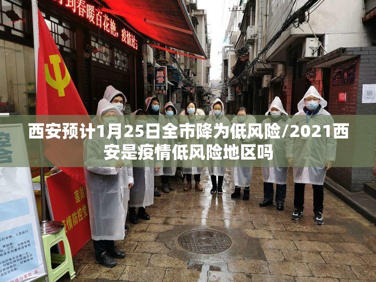 西安预计1月25日全市降为低风险/2021西安是疫情低风险地区吗