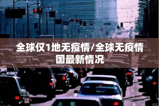 全球仅1地无疫情/全球无疫情国最新情况