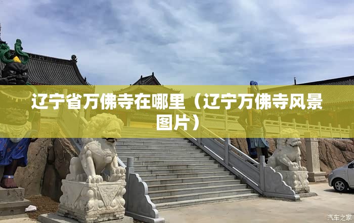 辽宁省万佛寺在哪里（辽宁万佛寺风景图片）