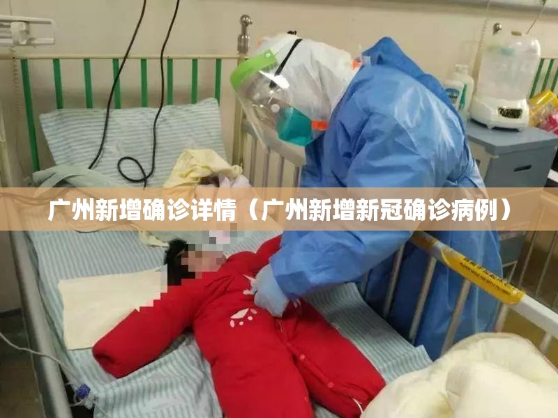 广州新增确诊详情(广州新增新冠确诊病例) 广州新增确诊详情(广州新增新冠确诊病例)