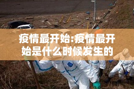 疫情最开始:疫情最开始是什么时候发生的 疫情最开始:疫情最开始是什么时候发生的