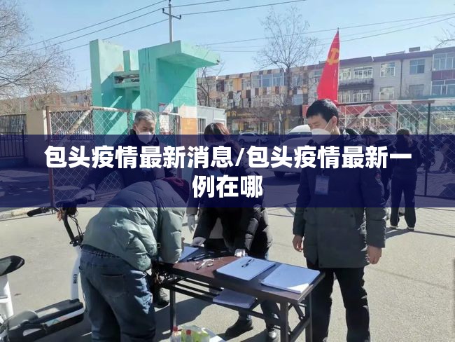 包头疫情最新消息/包头疫情最新一例在哪 包头疫情最新消息/包头疫情最新一例在哪