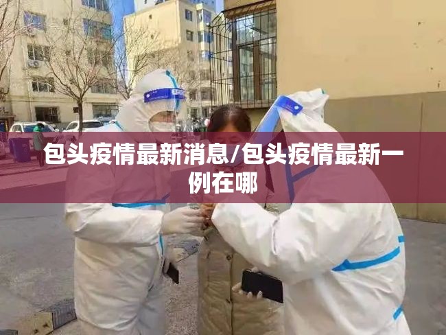 包头疫情最新消息/包头疫情最新一例在哪 包头疫情最新消息/包头疫情最新一例在哪
