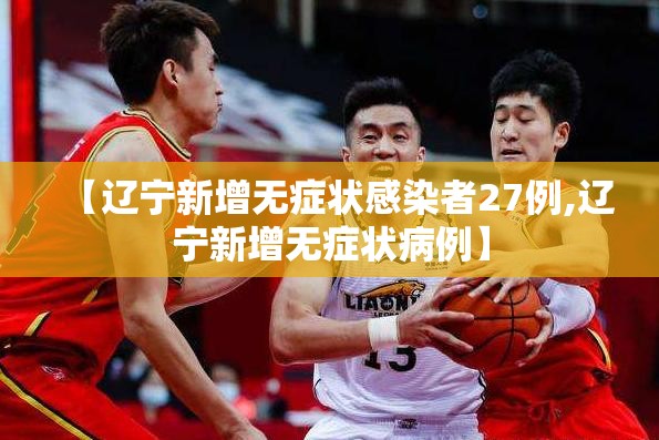 【辽宁新增无症状感染者27例,辽宁新增无症状病例】 【辽宁新增无症状感染者27例,辽宁新增无症状病例】
