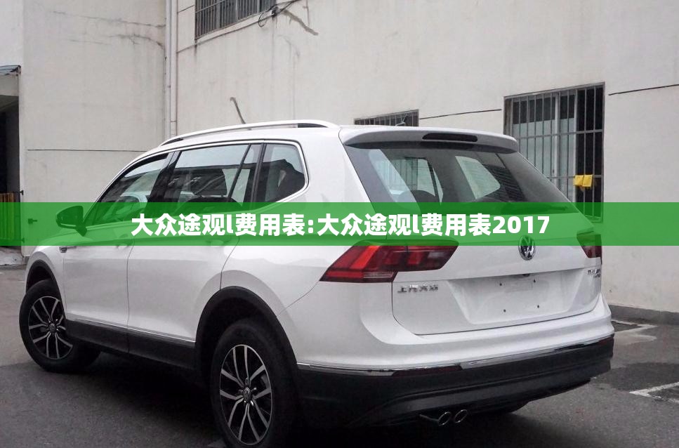 大众途观l费用表:大众途观l费用表2017 大众途观l费用表:大众途观l费用表2017