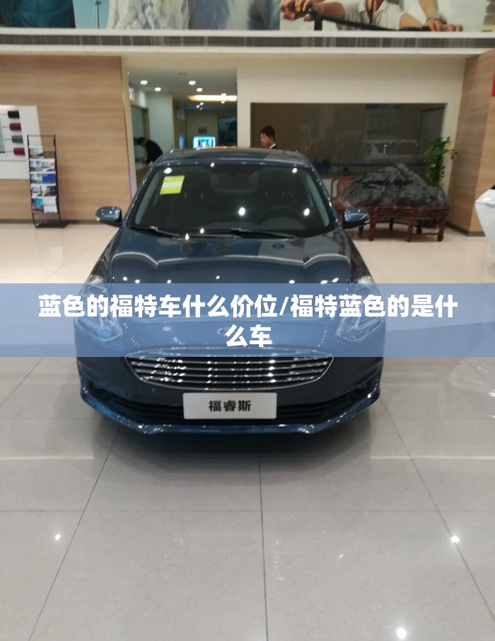 蓝色的福特车什么价位/福特蓝色的是什么车 蓝色的福特车什么价位/福特蓝色的是什么车