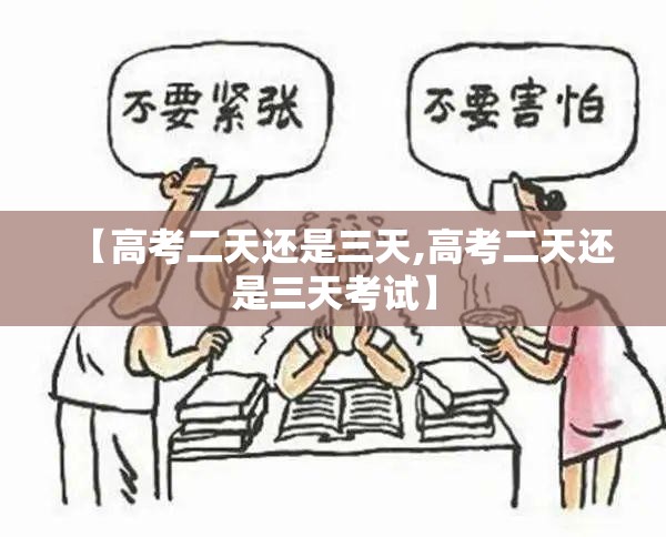 【高考二天还是三天,高考二天还是三天考试】 【高考二天还是三天,高考二天还是三天考试】