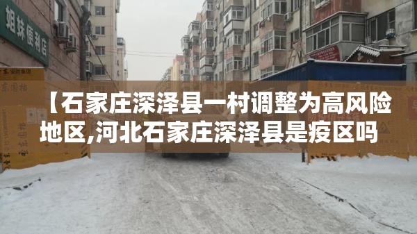【石家庄深泽县一村调整为高风险地区,河北石家庄深泽县是疫区吗】 【石家庄深泽县一村调整为高风险地区,河北石家庄深泽县是疫区吗】