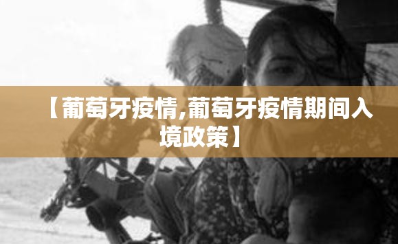 【葡萄牙疫情,葡萄牙疫情期间入境政策】