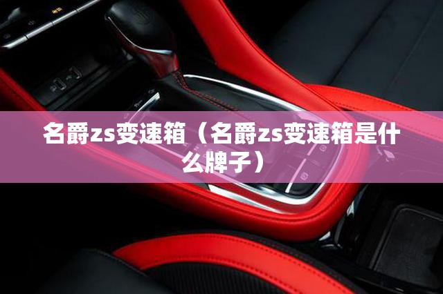 名爵zs变速箱(名爵zs变速箱是什么牌子) 名爵zs变速箱(名爵zs变速箱是什么牌子)