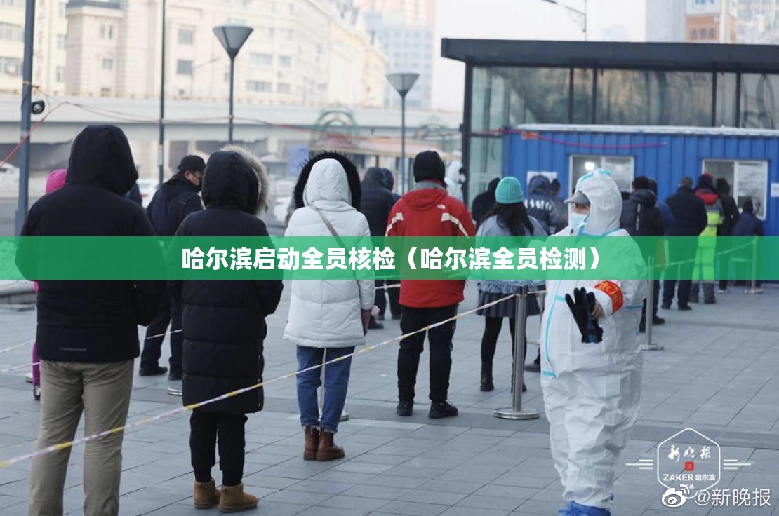 哈尔滨启动全员核检(哈尔滨全员检测) 哈尔滨启动全员核检(哈尔滨全员检测)