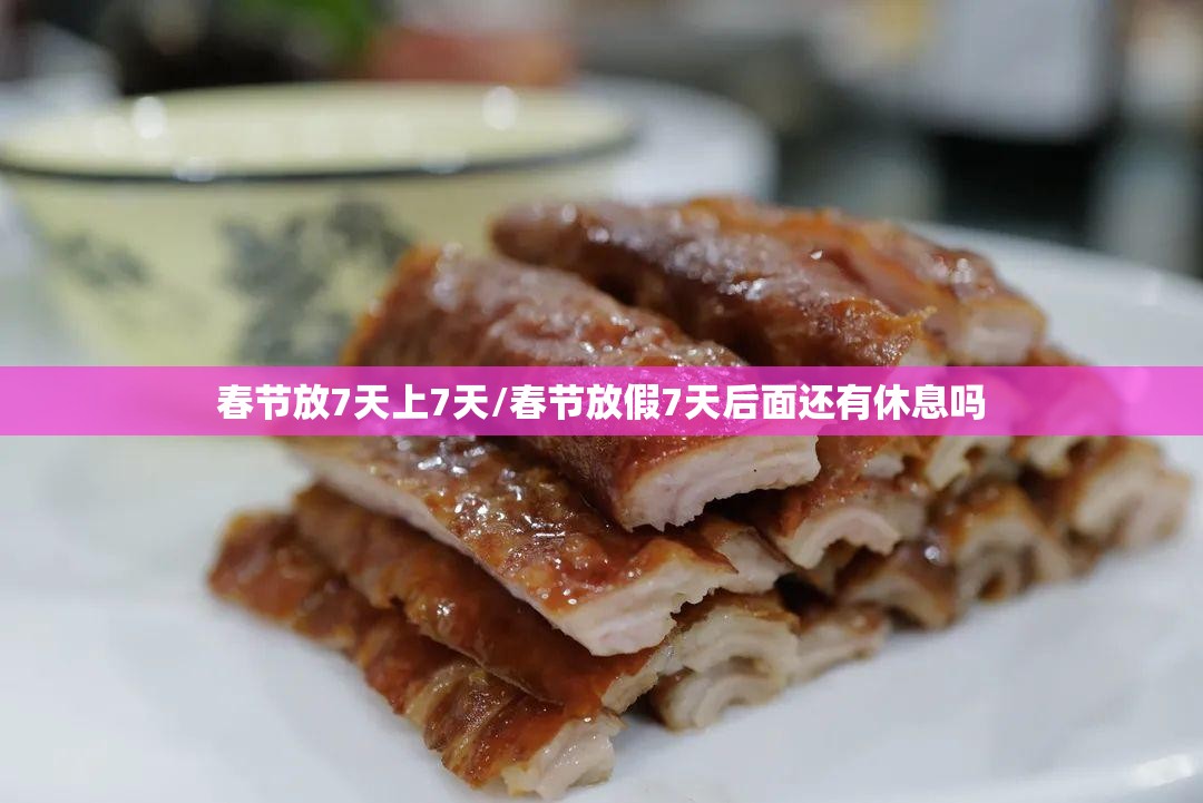 春节放7天上7天/春节放假7天后面还有休息吗 春节放7天上7天/春节放假7天后面还有休息吗