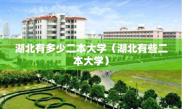 湖北有多少二本大学(湖北有些二本大学) 湖北有多少二本大学(湖北有些二本大学)