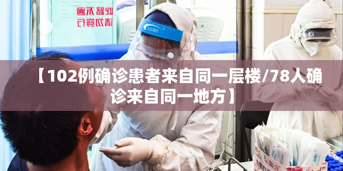 【102例确诊患者来自同一层楼/78人确诊来自同一地方】 【102例确诊患者来自同一层楼/78人确诊来自同一地方】
