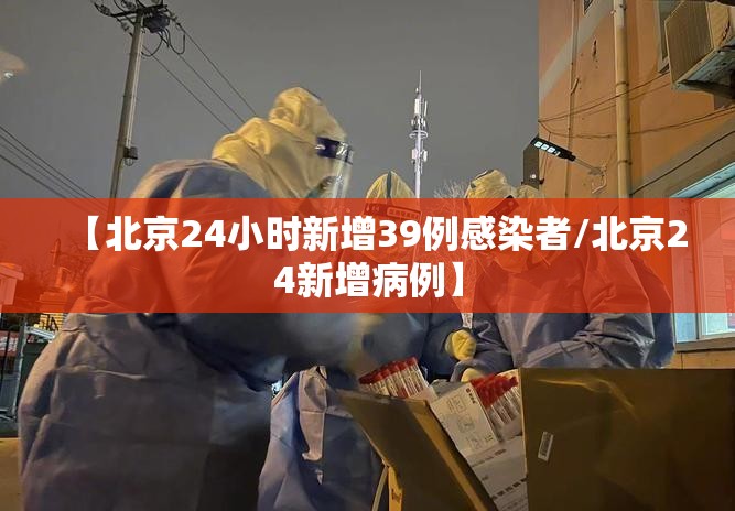 【北京24小时新增39例感染者/北京24新增病例】