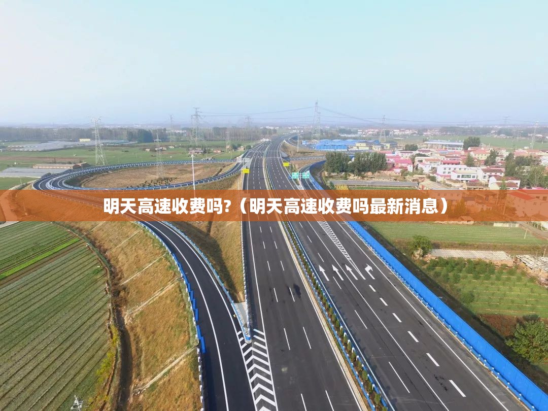 明天高速收费吗?(明天高速收费吗最新消息) 明天高速收费吗?(明天高速收费吗最新消息)