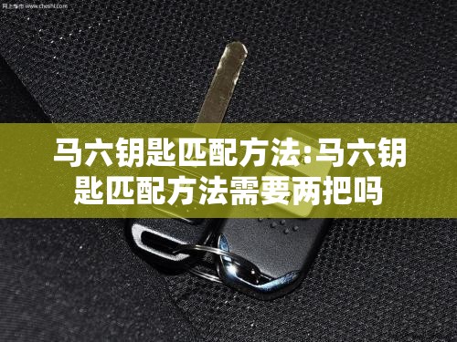 马六钥匙匹配方法:马六钥匙匹配方法需要两把吗 马六钥匙匹配方法:马六钥匙匹配方法需要两把吗