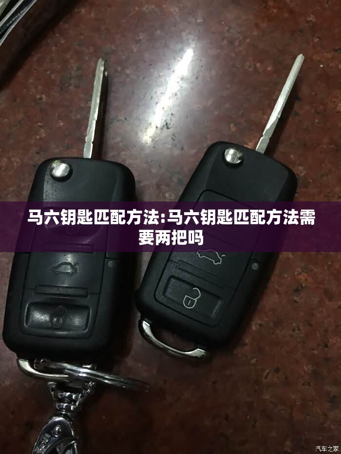 马六钥匙匹配方法:马六钥匙匹配方法需要两把吗 马六钥匙匹配方法:马六钥匙匹配方法需要两把吗