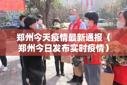 郑州今天疫情最新通报(郑州今日发布实时疫情) 郑州今天疫情最新通报(郑州今日发布实时疫情)