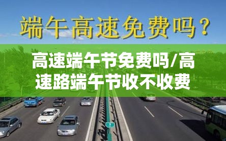 高速端午节免费吗/高速路端午节收不收费 高速端午节免费吗/高速路端午节收不收费