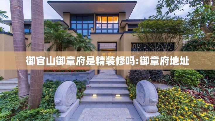 御官山御章府是精装修吗:御章府地址 御官山御章府是精装修吗:御章府地址