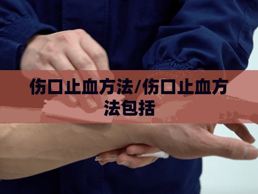 伤口止血方法/伤口止血方法包括 伤口止血方法/伤口止血方法包括