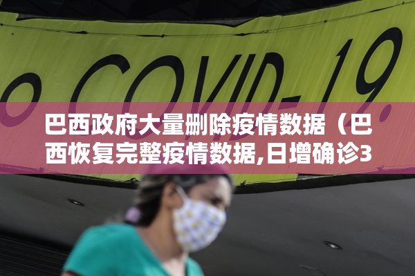 巴西政府大量删除疫情数据(巴西恢复完整疫情数据,日增确诊3万商场开门迎情人节) 巴西政府大量删除疫情数据(巴西恢复完整疫情数据,日增确诊3万商场开门迎情人节)