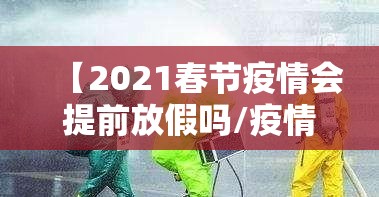 【2021春节疫情会提前放假吗/疫情原因今年春节会提前放假吗】 【2021春节疫情会提前放假吗/疫情原因今年春节会提前放假吗】