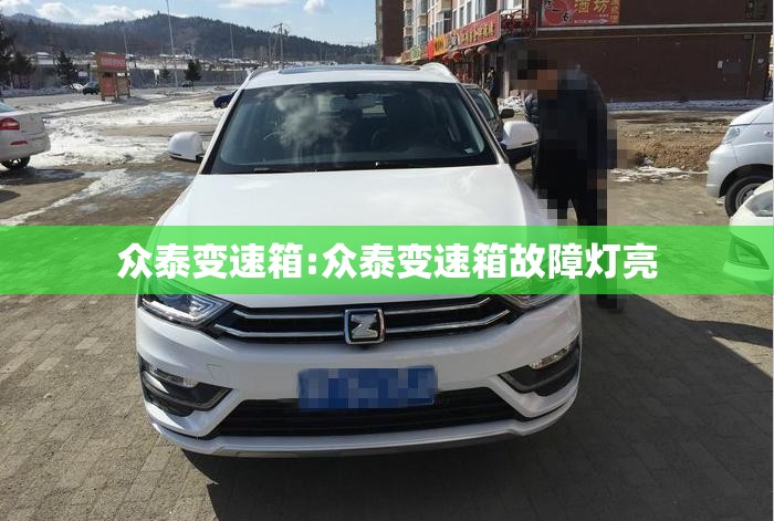 众泰变速箱:众泰变速箱故障灯亮 众泰变速箱:众泰变速箱故障灯亮