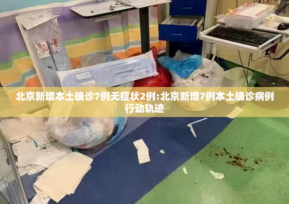 北京新增本土确诊7例无症状2例:北京新增7例本土确诊病例行动轨迹 北京新增本土确诊7例无症状2例:北京新增7例本土确诊病例行动轨迹