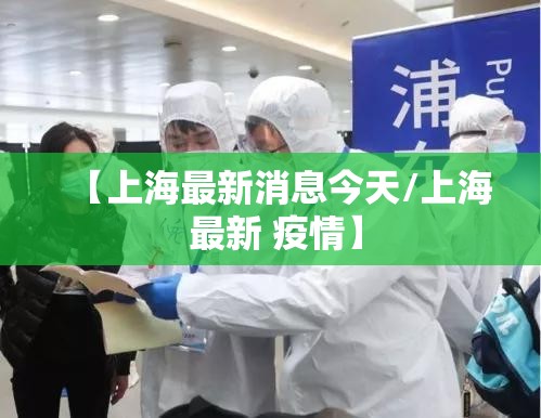 【上海最新消息今天/上海 最新 疫情】 【上海最新消息今天/上海 最新 疫情】
