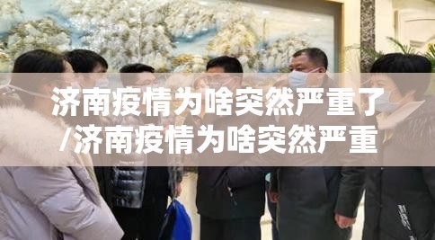 济南疫情为啥突然严重了/济南疫情为啥突然严重了呢 济南疫情为啥突然严重了/济南疫情为啥突然严重了呢