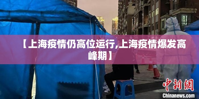 【上海疫情仍高位运行,上海疫情爆发高峰期】