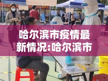哈尔滨市疫情最新情况:哈尔滨市疫情最新情况今日新增