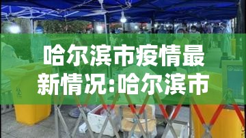 哈尔滨市疫情最新情况:哈尔滨市疫情最新情况今日新增