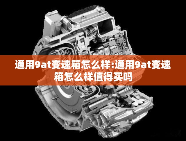 通用9at变速箱怎么样:通用9at变速箱怎么样值得买吗 通用9at变速箱怎么样:通用9at变速箱怎么样值得买吗