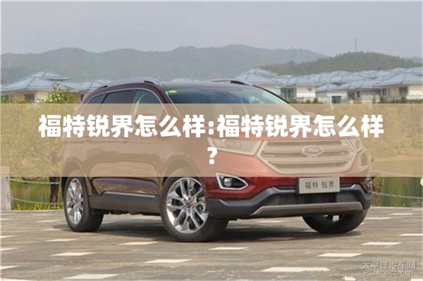福特锐界怎么样:福特锐界怎么样?