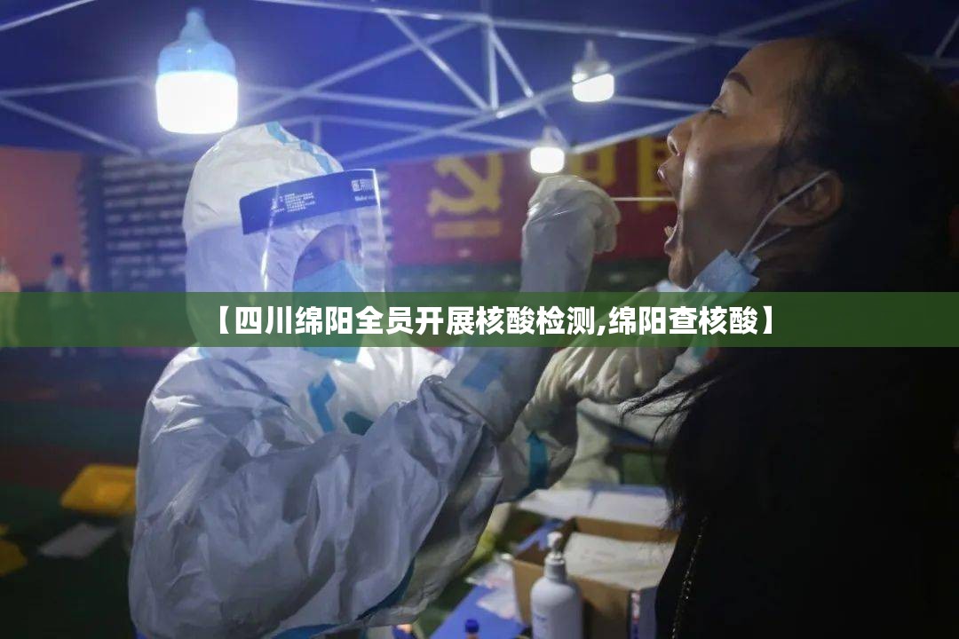 【四川绵阳全员开展核酸检测,绵阳查核酸】 【四川绵阳全员开展核酸检测,绵阳查核酸】