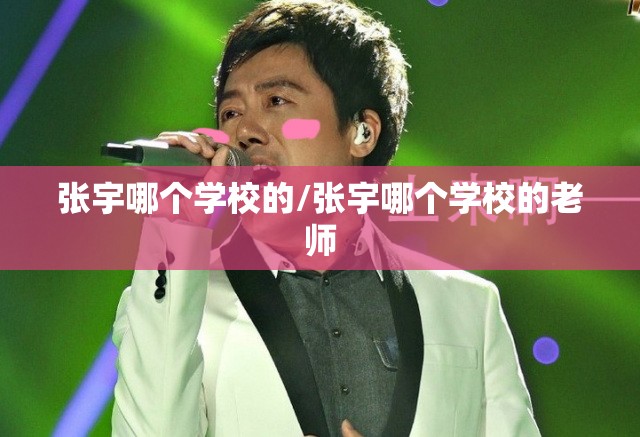 张宇哪个学校的/张宇哪个学校的老师 张宇哪个学校的/张宇哪个学校的老师