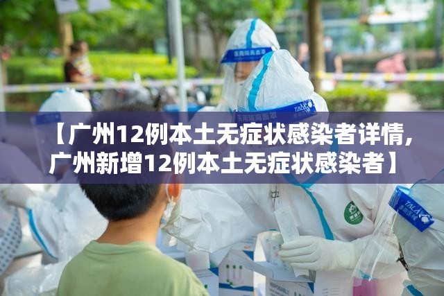 【广州12例本土无症状感染者详情,广州新增12例本土无症状感染者】 【广州12例本土无症状感染者详情,广州新增12例本土无症状感染者】