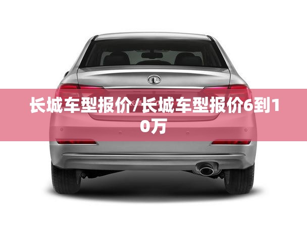 长城车型报价/长城车型报价6到10万 长城车型报价/长城车型报价6到10万