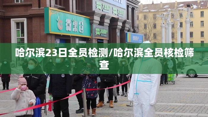 哈尔滨23日全员检测/哈尔滨全员核检筛查 哈尔滨23日全员检测/哈尔滨全员核检筛查