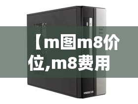 【m图m8价位,m8费用】 【m图m8价位,m8费用】