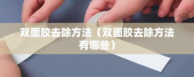 双面胶去除方法(双面胶去除方法有哪些) 双面胶去除方法(双面胶去除方法有哪些)