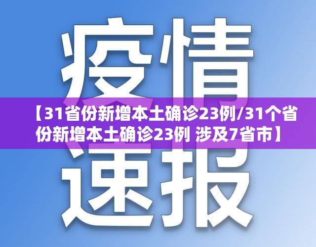 【31省份新增本土确诊23例/31个省份新增本土确诊23例 涉及7省市】 【31省份新增本土确诊23例/31个省份新增本土确诊23例 涉及7省市】