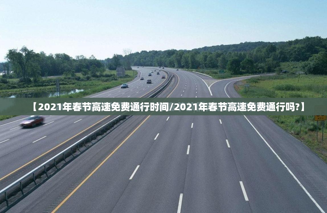 【2021年春节高速免费通行时间/2021年春节高速免费通行吗?】