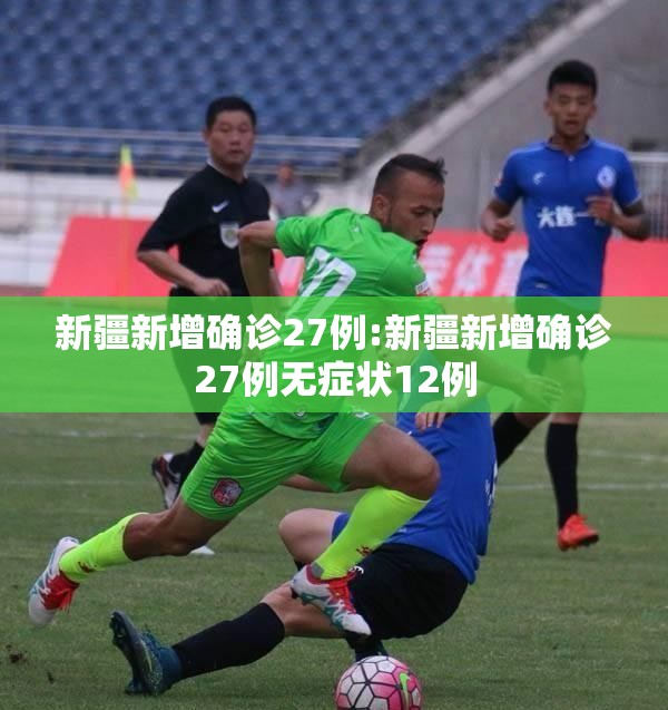 新疆新增确诊27例:新疆新增确诊27例无症状12例 新疆新增确诊27例:新疆新增确诊27例无症状12例