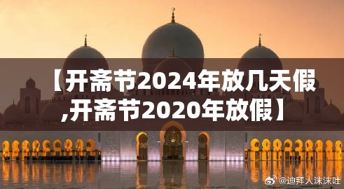 【开斋节2024年放几天假,开斋节2020年放假】 【开斋节2024年放几天假,开斋节2020年放假】
